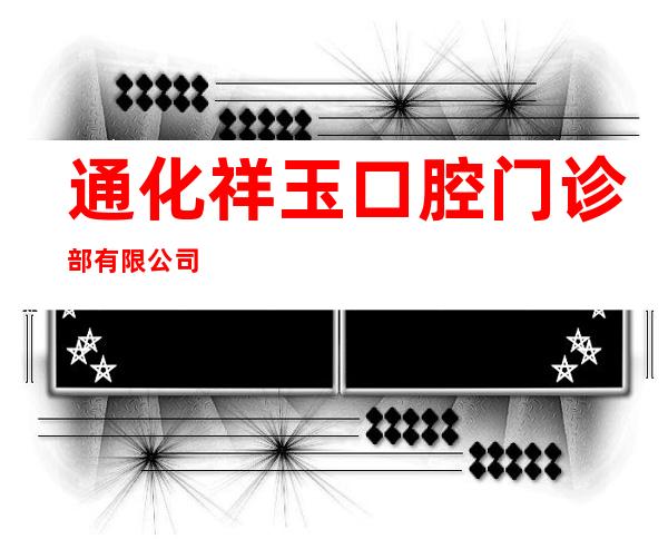 通化祥玉口腔门诊部有限公司